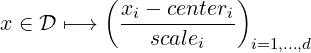           (            )
            xi --centeri
x ∈ D ↦-→      scalei    i=1,...,d
